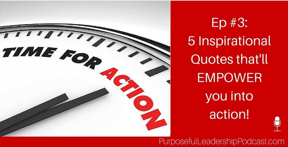 [Ep #3] Purposeful Leadership Podcast: 5 Inspirational Quotes that’ll Empower You Into Action
