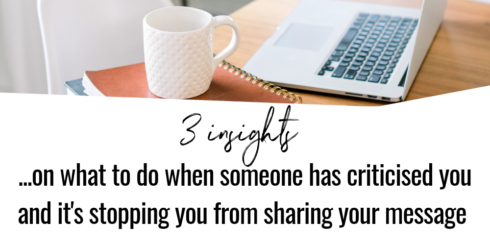 3 tips on what to do when someone has criticised you and it’s stopping you from sharing your message