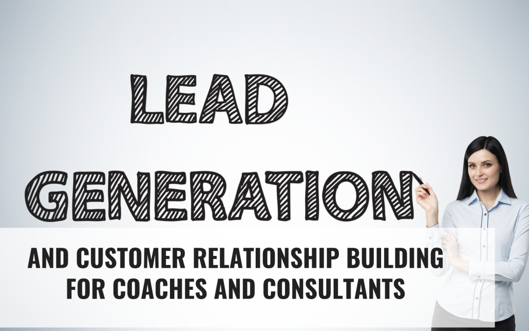 Lead Generation and Customer Relationship Building for Coaches and Consultants